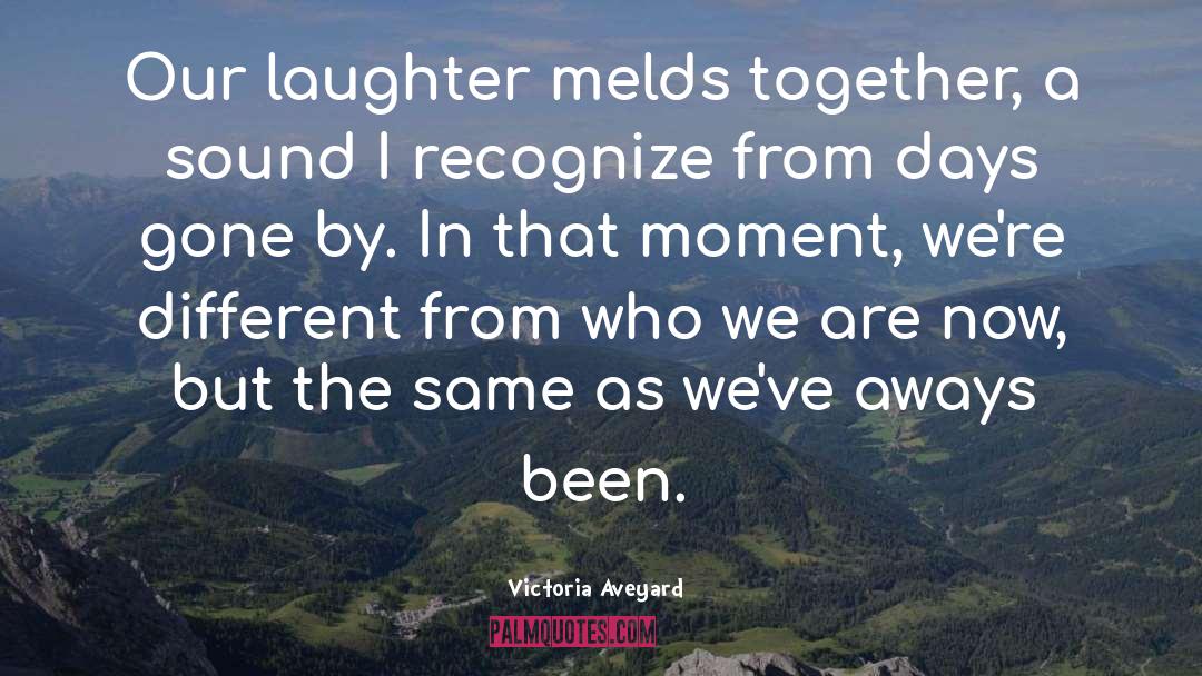 Victoria Aveyard Quotes: Our laughter melds together, a