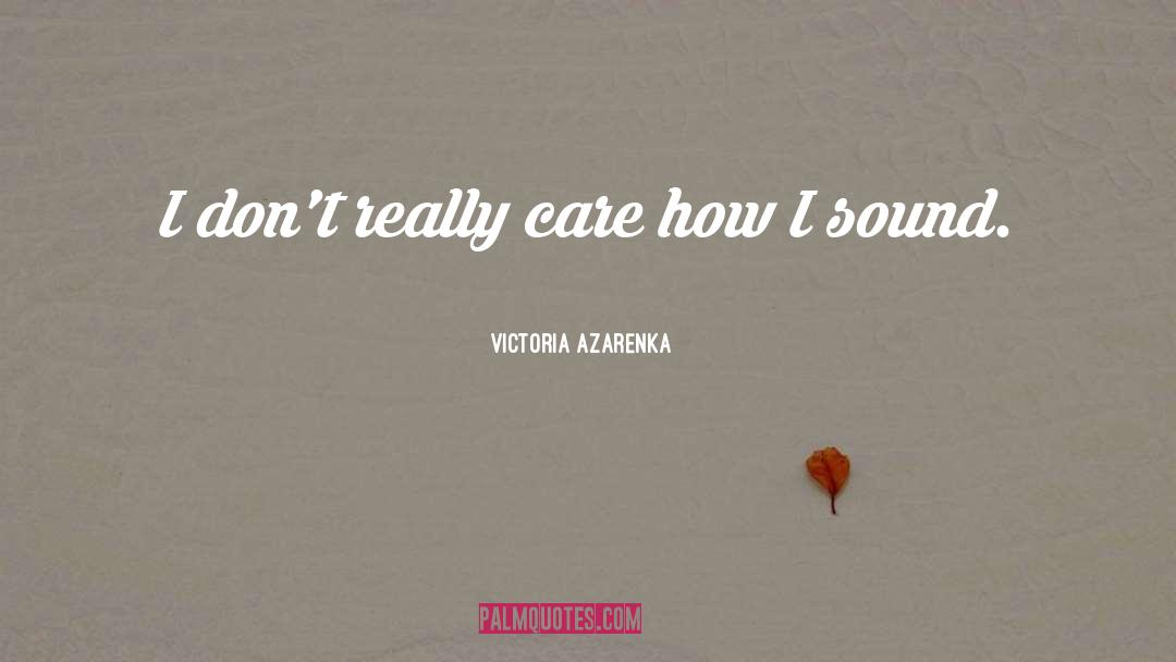 Victoria Azarenka Quotes: I don't really care how
