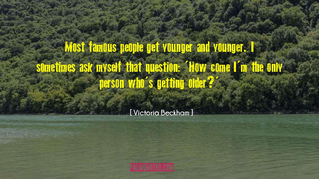 Victoria Beckham Quotes: Most famous people get younger