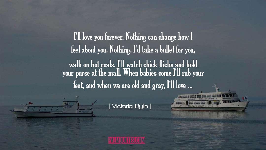 Victoria Bylin Quotes: I'll love you forever. Nothing