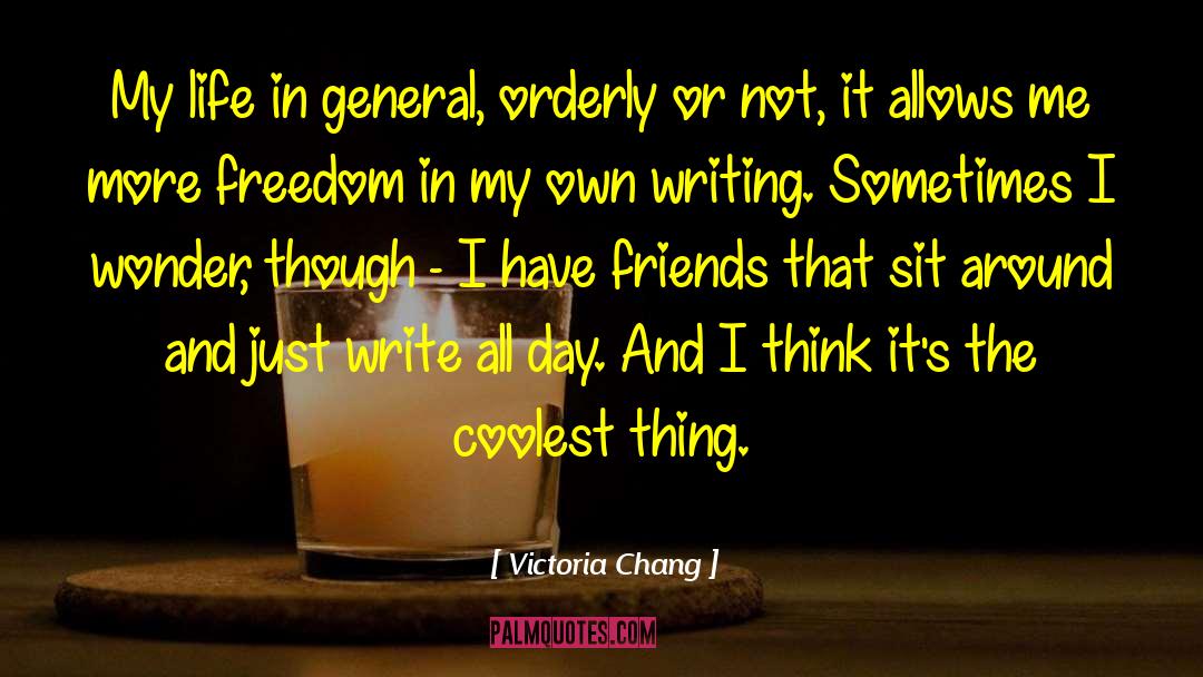 Victoria Chang Quotes: My life in general, orderly