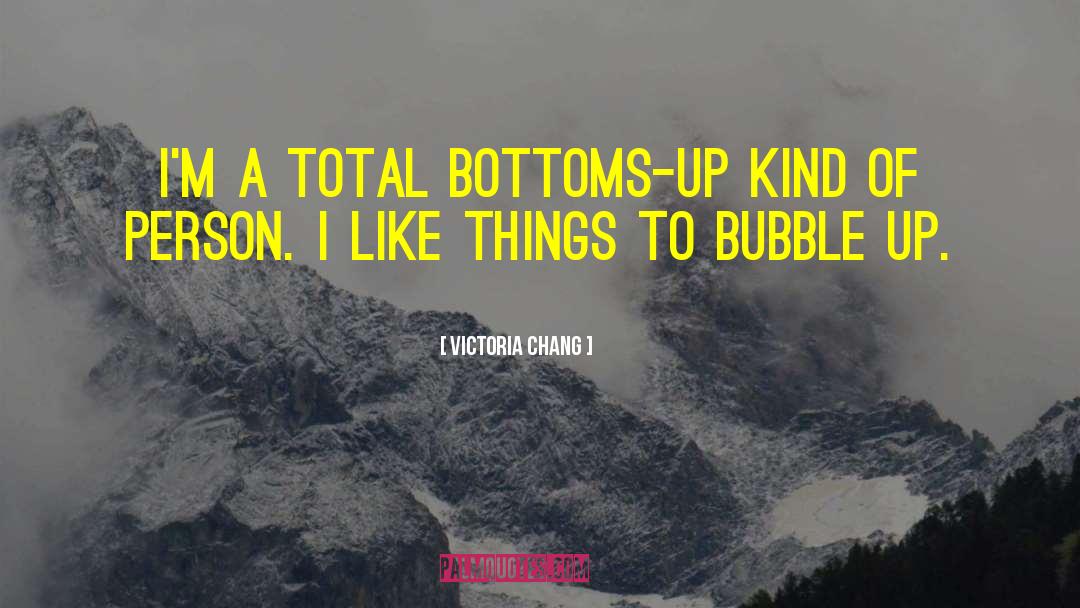 Victoria Chang Quotes: I'm a total bottoms-up kind