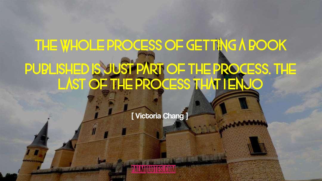 Victoria Chang Quotes: The whole process of getting