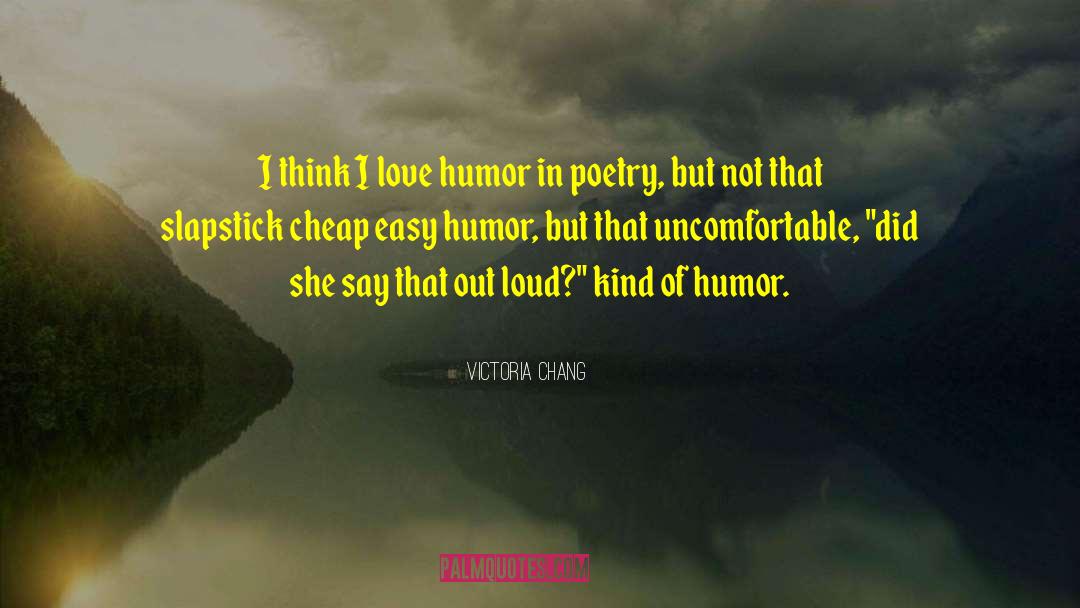Victoria Chang Quotes: I think I love humor
