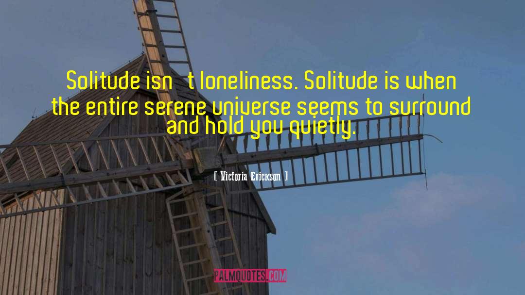 Victoria Erickson Quotes: Solitude isn't loneliness. Solitude is