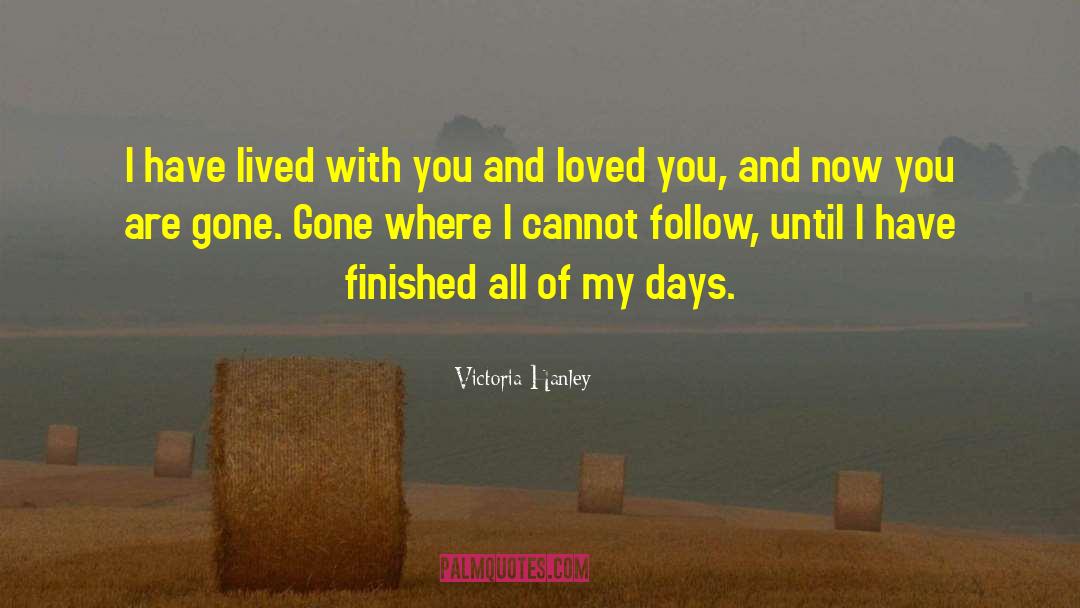 Victoria Hanley Quotes: I have lived with you