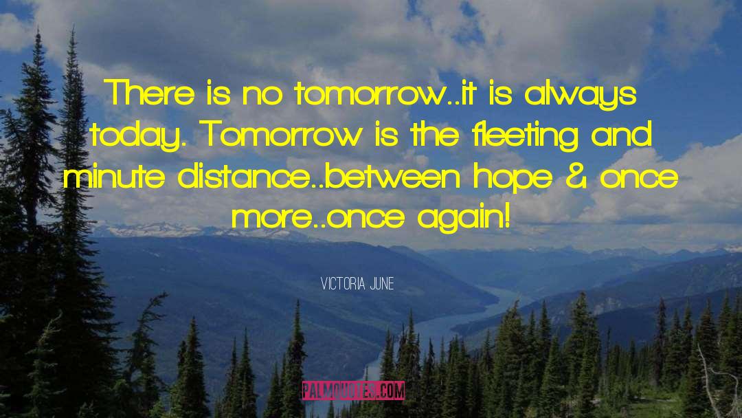 Victoria June Quotes: There is no tomorrow..it is