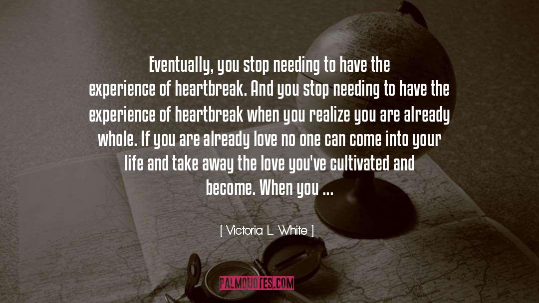 Victoria L. White Quotes: Eventually, you stop needing to