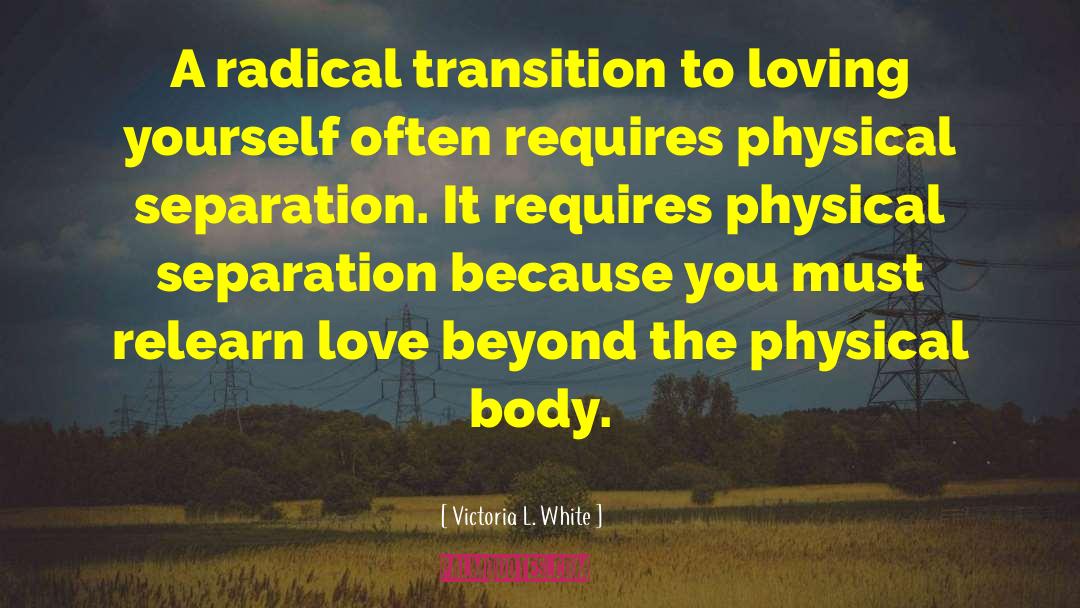 Victoria L. White Quotes: A radical transition to loving