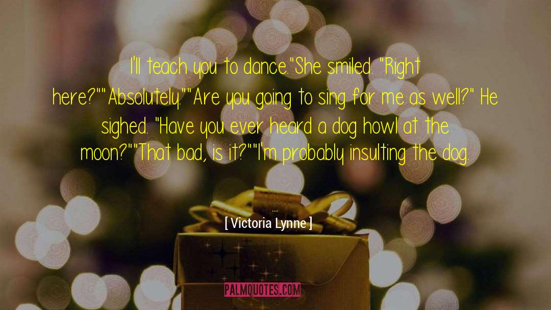 Victoria Lynne Quotes: I'll teach you to dance.