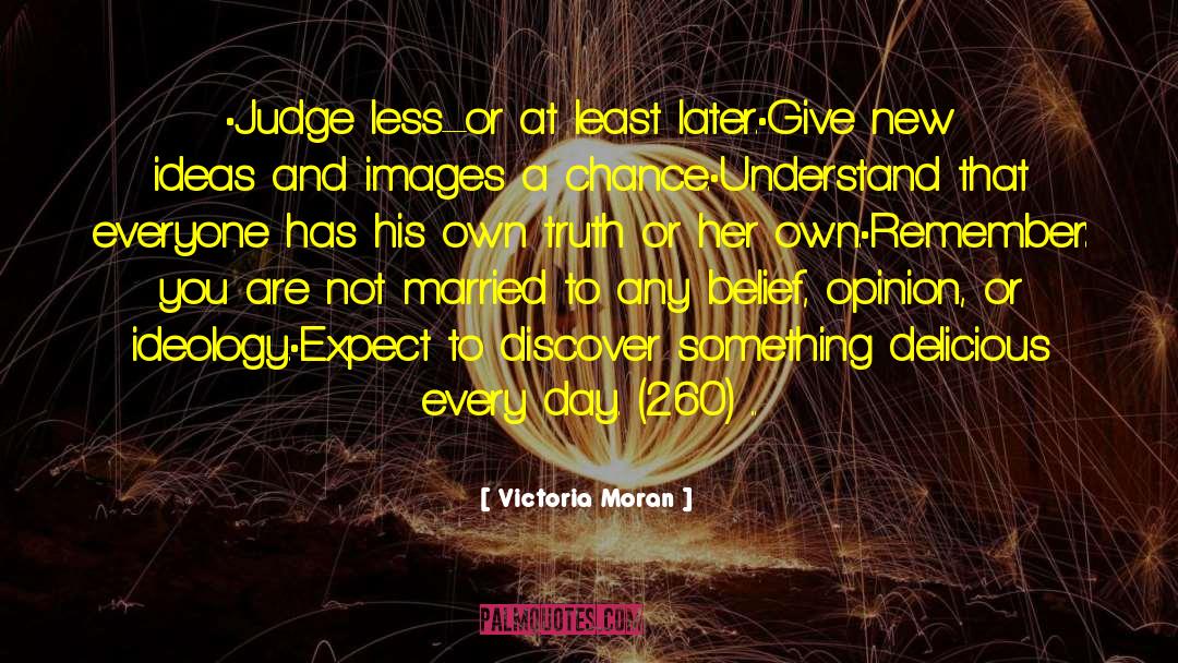 Victoria Moran Quotes: •Judge less–or at least later.<br