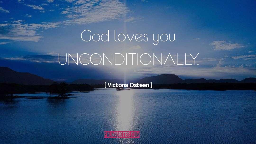 Victoria Osteen Quotes: God loves you UNCONDITIONALLY.