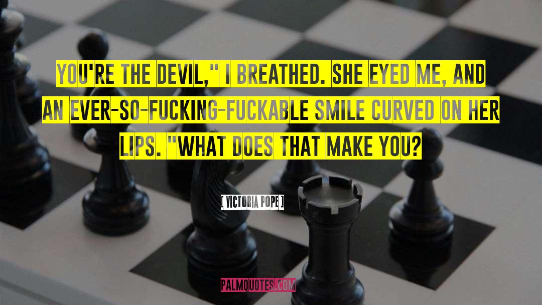 Victoria Pope Quotes: You're the devil,