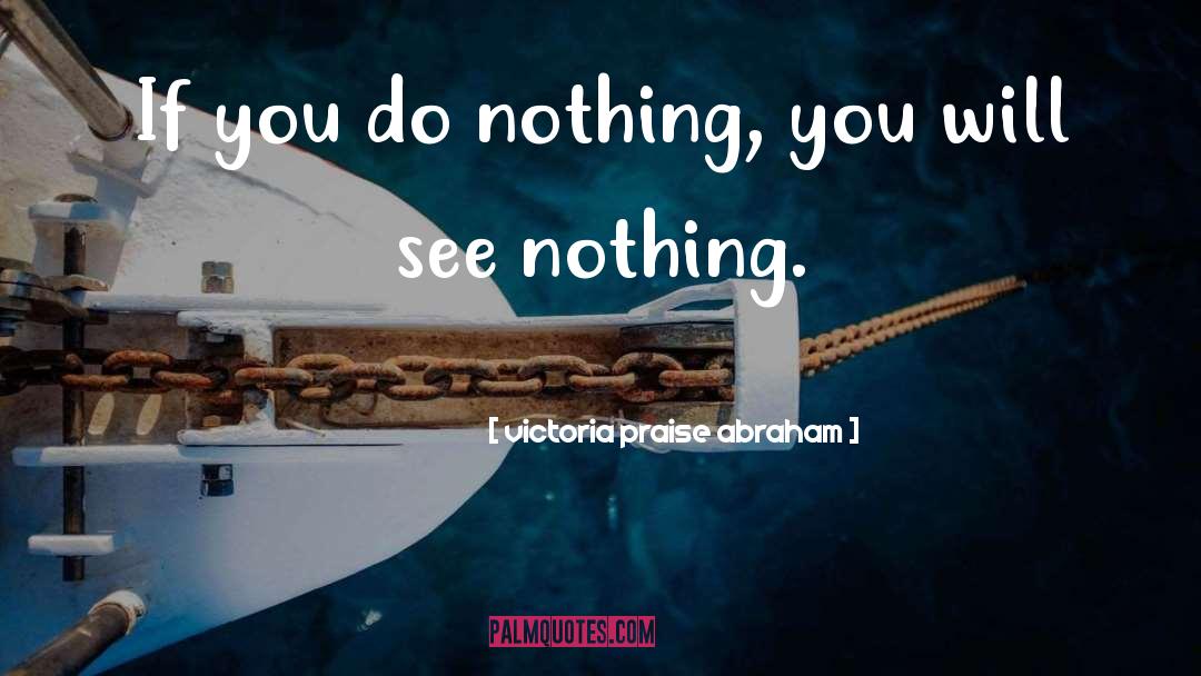 Victoria Praise Abraham Quotes: If you do nothing, you