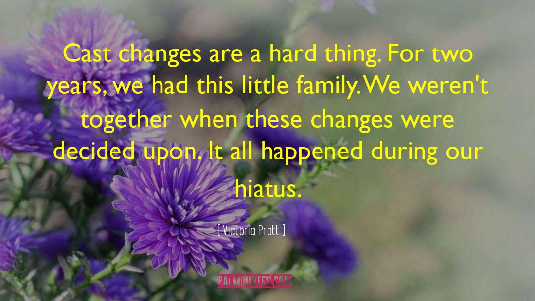 Victoria Pratt Quotes: Cast changes are a hard