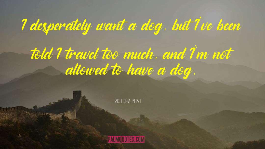 Victoria Pratt Quotes: I desperately want a dog,