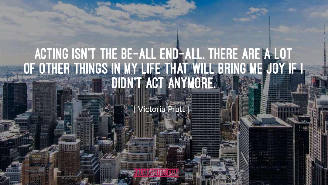 Victoria Pratt Quotes: Acting isn't the be-all end-all.