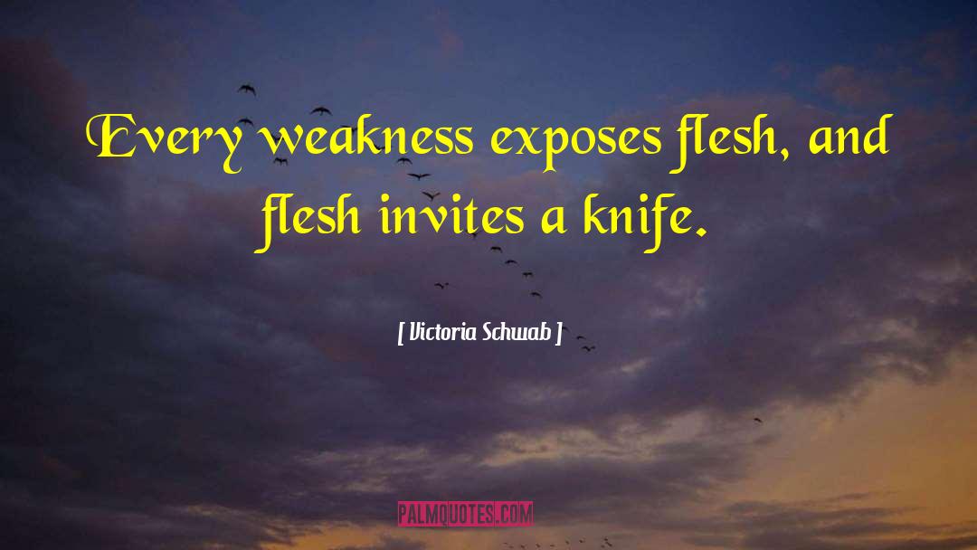 Victoria Schwab Quotes: Every weakness exposes flesh, and