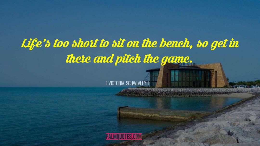 Victoria Schwimley Quotes: Life's too short to sit