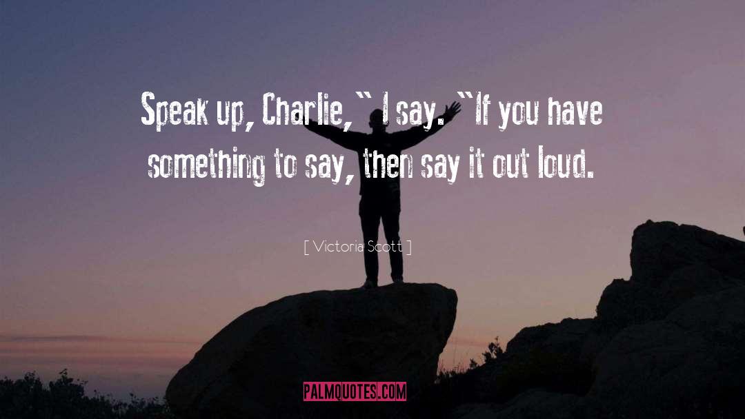Victoria Scott Quotes: Speak up, Charlie,