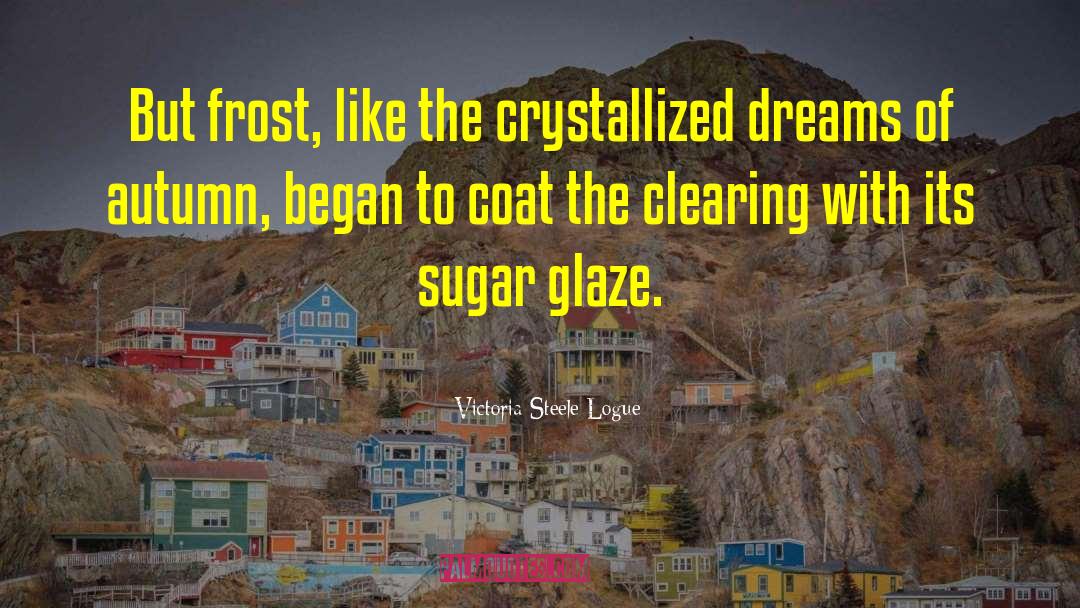 Victoria Steele Logue Quotes: But frost, like the crystallized