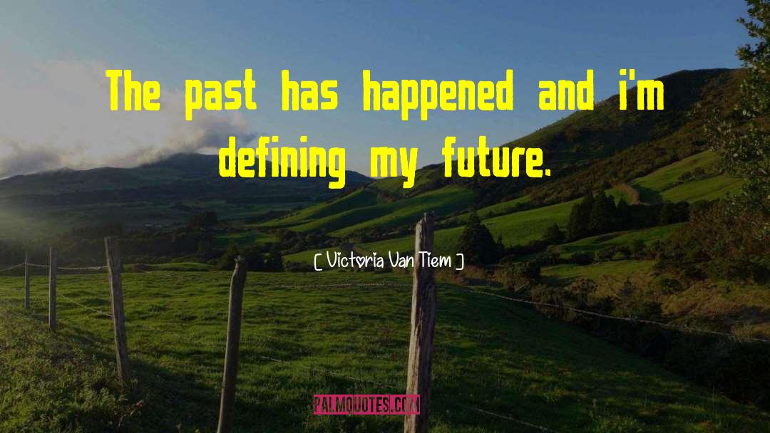 Victoria Van Tiem Quotes: The past has happened and