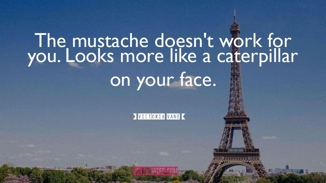 Victoria Vane Quotes: The mustache doesn't work for