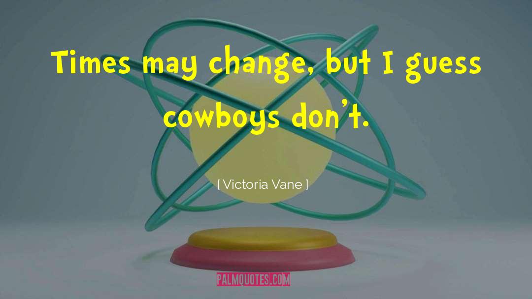 Victoria Vane Quotes: Times may change, but I