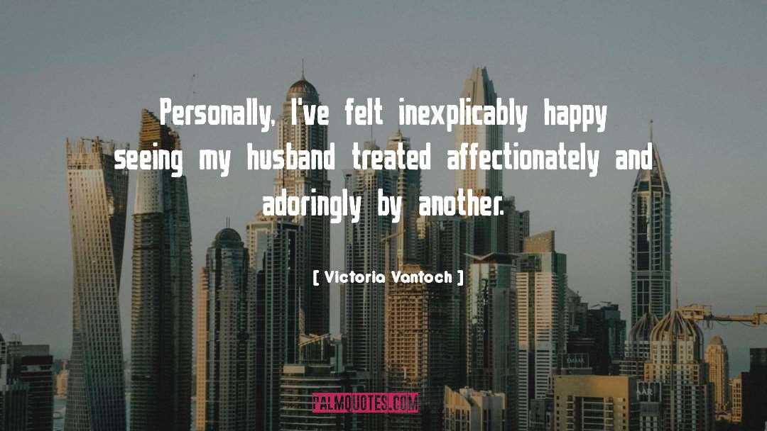 Victoria Vantoch Quotes: Personally, I've felt inexplicably happy