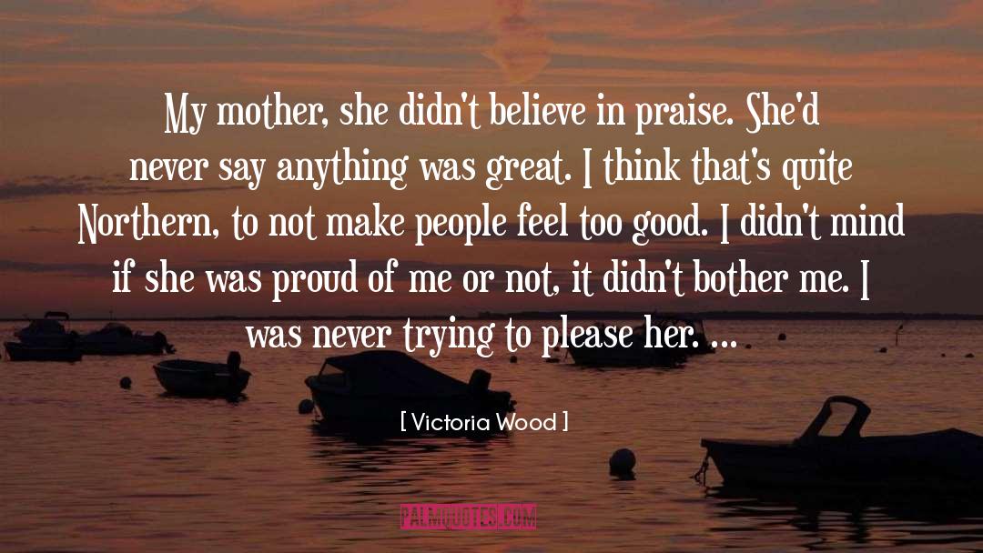 Victoria Wood Quotes: My mother, she didn't believe