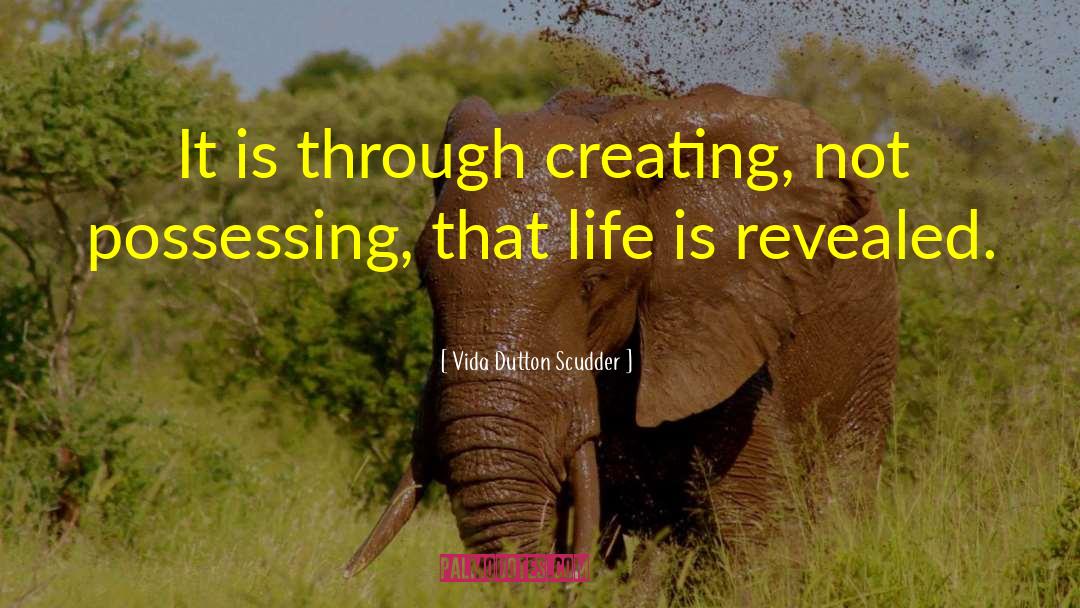 Vida Dutton Scudder Quotes: It is through creating, not