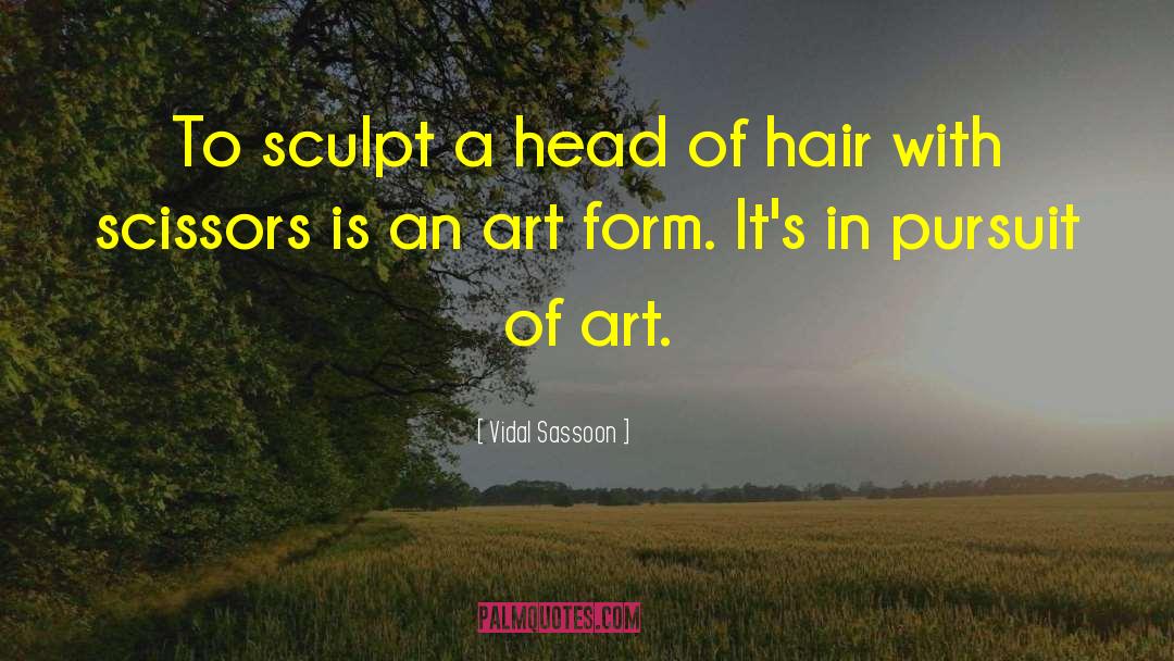 Vidal Sassoon Quotes: To sculpt a head of