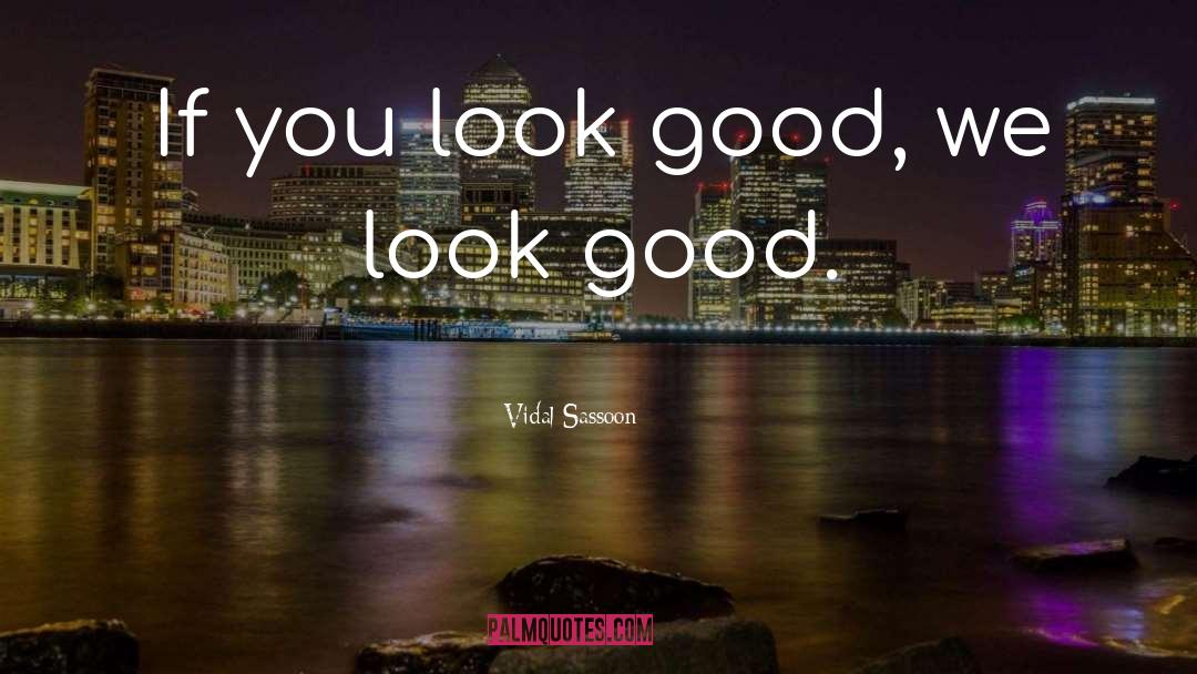 Vidal Sassoon Quotes: If you look good, we