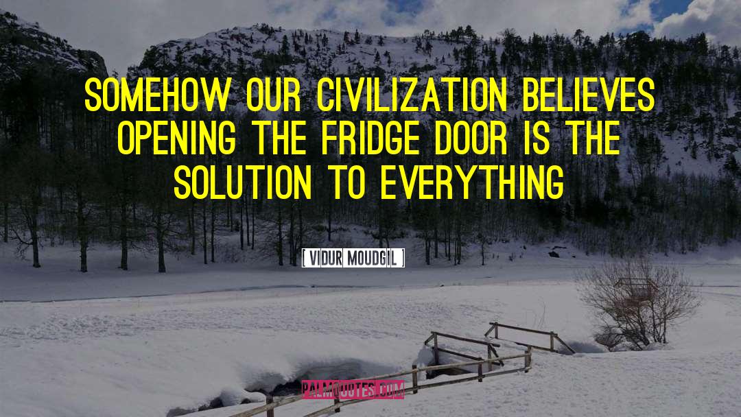 Vidur Moudgil Quotes: Somehow our civilization believes opening