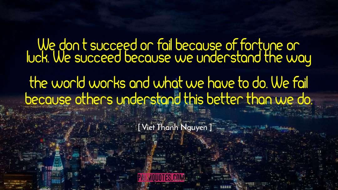 Viet Thanh Nguyen Quotes: We don't succeed or fail