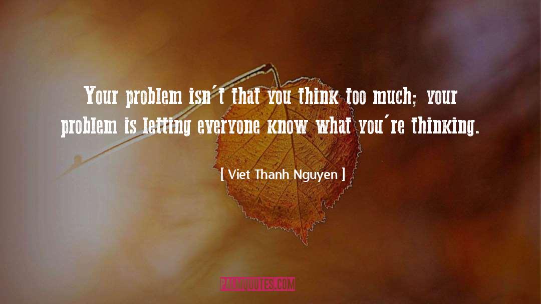 Viet Thanh Nguyen Quotes: Your problem isn't that you