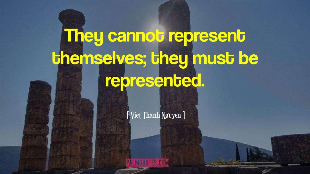 Viet Thanh Nguyen Quotes: They cannot represent themselves; they