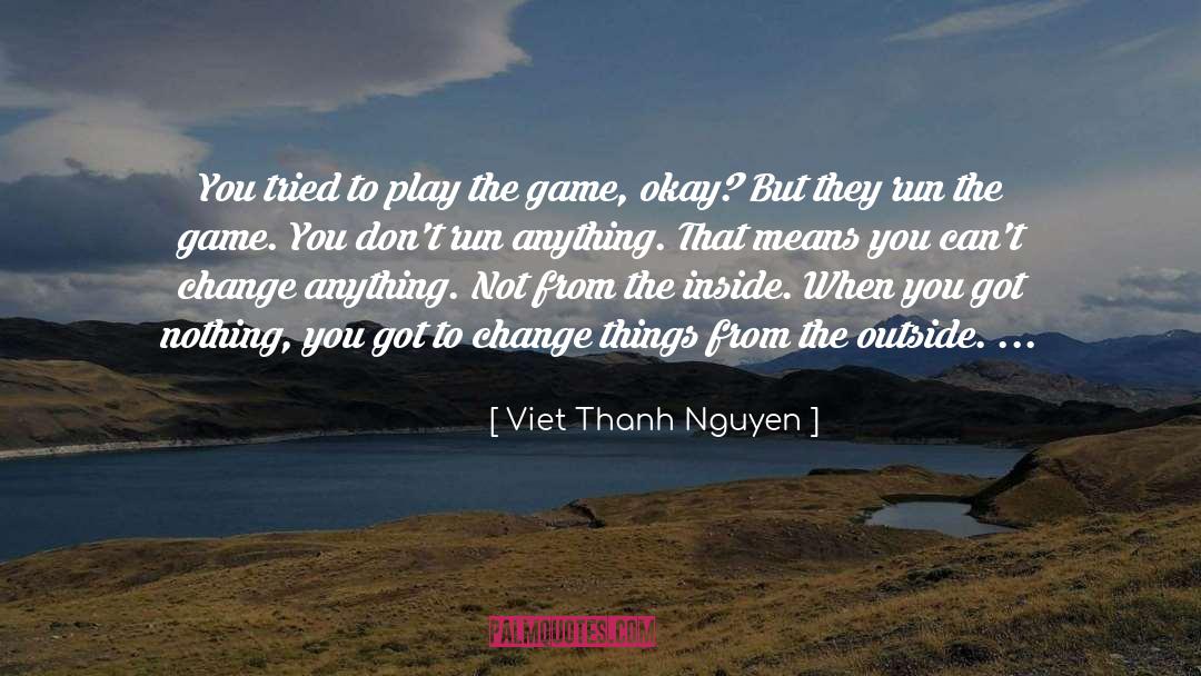 Viet Thanh Nguyen Quotes: You tried to play the