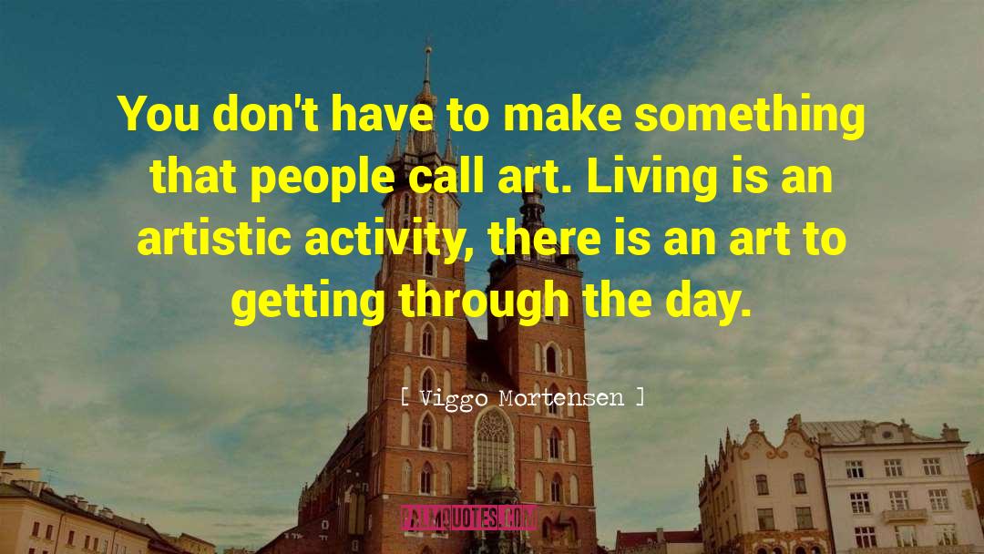 Viggo Mortensen Quotes: You don't have to make