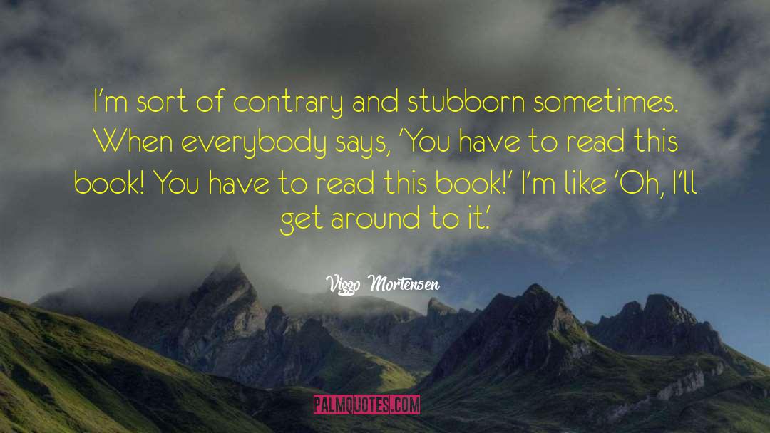 Viggo Mortensen Quotes: I'm sort of contrary and