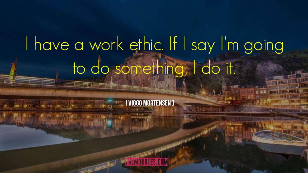 Viggo Mortensen Quotes: I have a work ethic.