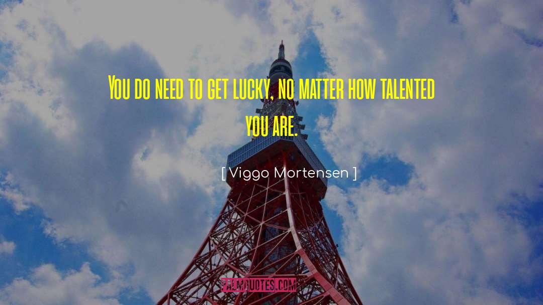 Viggo Mortensen Quotes: You do need to get