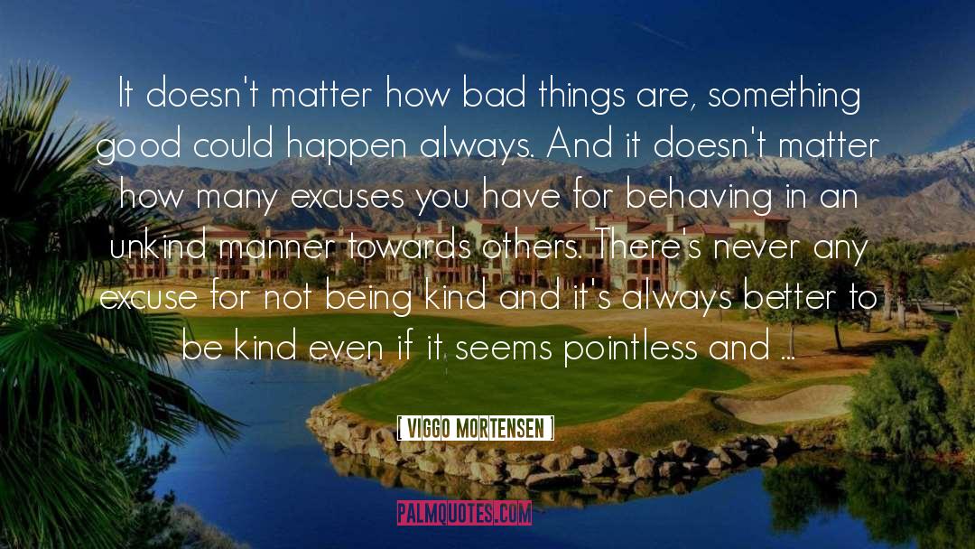 Viggo Mortensen Quotes: It doesn't matter how bad