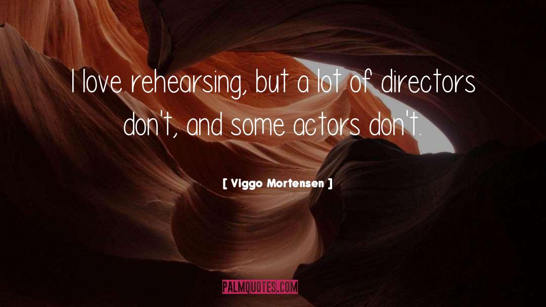 Viggo Mortensen Quotes: I love rehearsing, but a