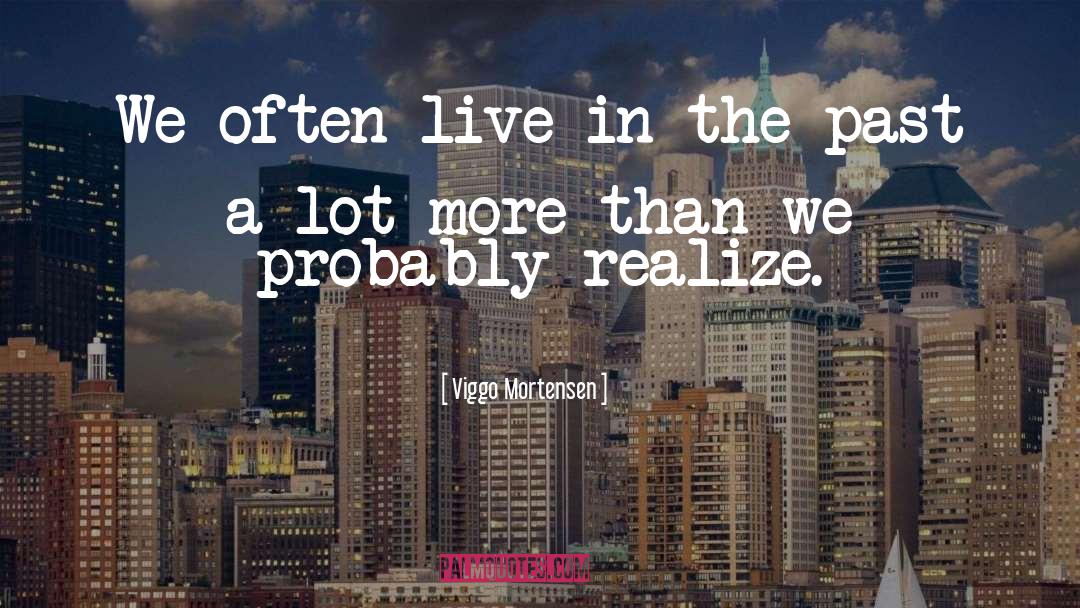 Viggo Mortensen Quotes: We often live in the