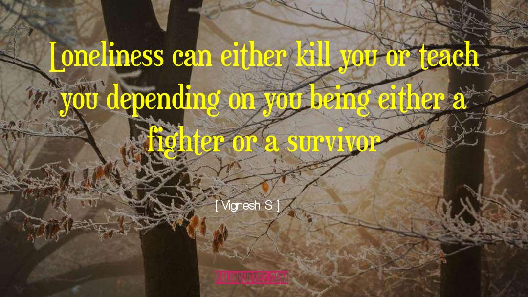 Vignesh S Quotes: Loneliness can either kill you