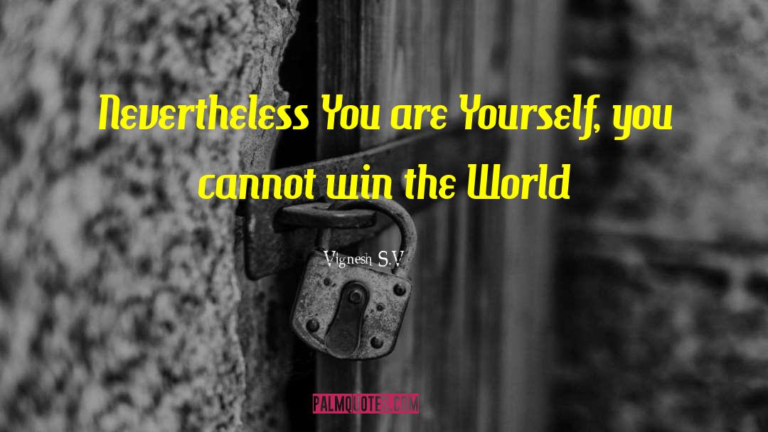 Vignesh S.V Quotes: Nevertheless You are Yourself, you