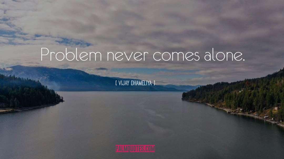 Vijay Dhameliya Quotes: Problem never comes alone.