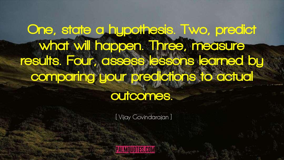 Vijay Govindarajan Quotes: One, state a hypothesis. Two,