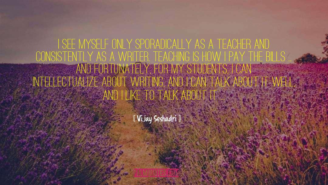 Vijay Seshadri Quotes: I see myself only sporadically